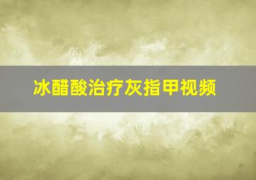 冰醋酸治疗灰指甲视频