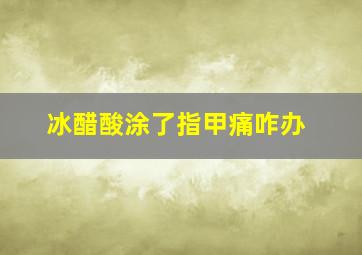 冰醋酸涂了指甲痛咋办