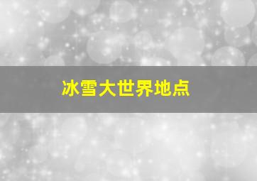 冰雪大世界地点