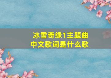 冰雪奇缘1主题曲中文歌词是什么歌