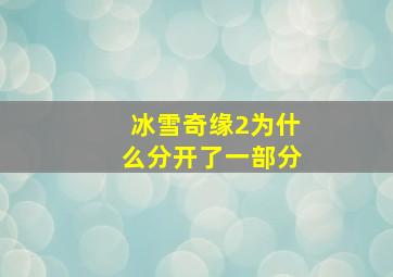 冰雪奇缘2为什么分开了一部分