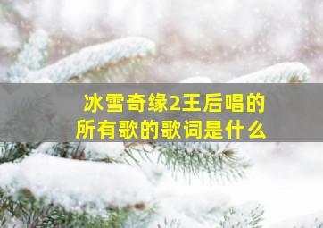 冰雪奇缘2王后唱的所有歌的歌词是什么