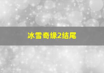 冰雪奇缘2结尾