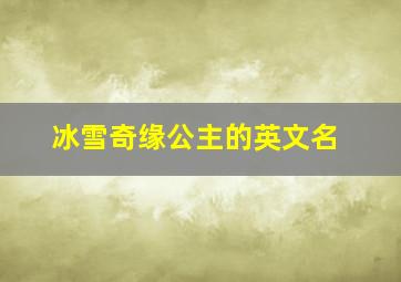 冰雪奇缘公主的英文名