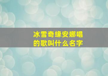 冰雪奇缘安娜唱的歌叫什么名字