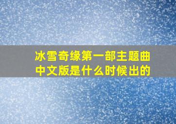 冰雪奇缘第一部主题曲中文版是什么时候出的