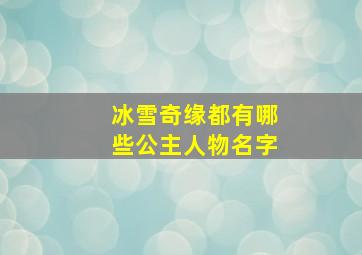 冰雪奇缘都有哪些公主人物名字