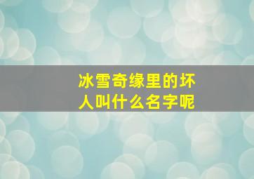 冰雪奇缘里的坏人叫什么名字呢