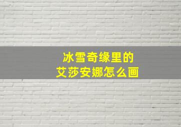 冰雪奇缘里的艾莎安娜怎么画