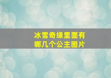 冰雪奇缘里面有哪几个公主图片