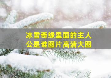 冰雪奇缘里面的主人公是谁图片高清大图