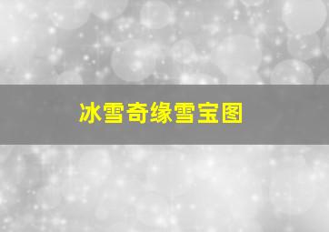 冰雪奇缘雪宝图