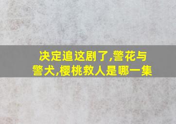 决定追这剧了,警花与警犬,樱桃救人是哪一集