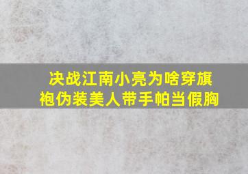 决战江南小亮为啥穿旗袍伪装美人带手帕当假胸