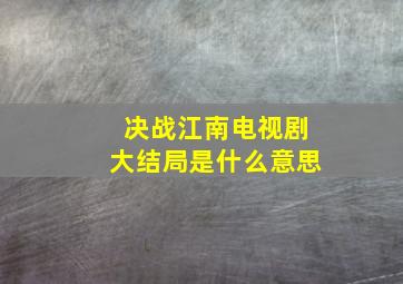 决战江南电视剧大结局是什么意思