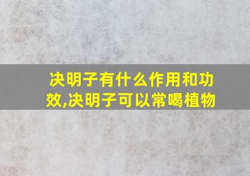 决明子有什么作用和功效,决明子可以常喝植物