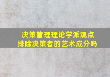 决策管理理论学派观点排除决策者的艺术成分吗