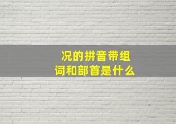 况的拼音带组词和部首是什么