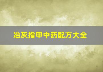 冶灰指甲中药配方大全