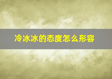 冷冰冰的态度怎么形容