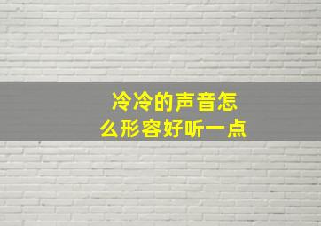 冷冷的声音怎么形容好听一点