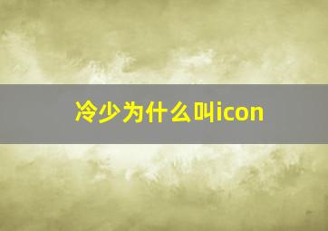 冷少为什么叫icon