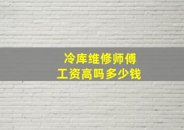 冷库维修师傅工资高吗多少钱