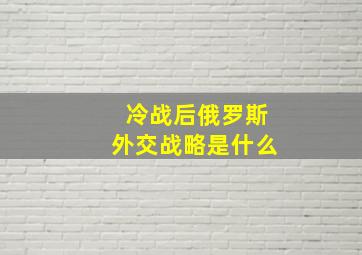 冷战后俄罗斯外交战略是什么