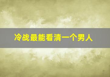 冷战最能看清一个男人