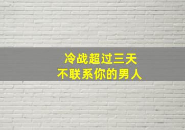 冷战超过三天不联系你的男人