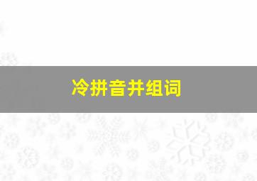 冷拼音并组词