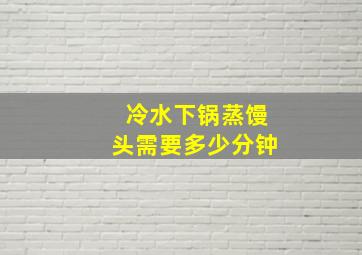 冷水下锅蒸馒头需要多少分钟