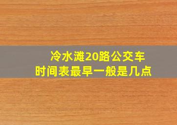 冷水滩20路公交车时间表最早一般是几点