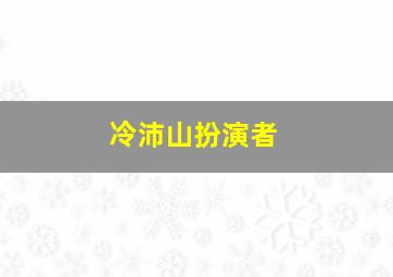 冷沛山扮演者