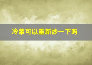 冷菜可以重新炒一下吗