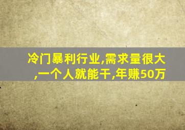 冷门暴利行业,需求量很大,一个人就能干,年赚50万