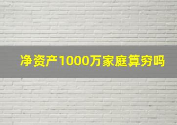 净资产1000万家庭算穷吗