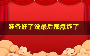 准备好了没最后都爆炸了