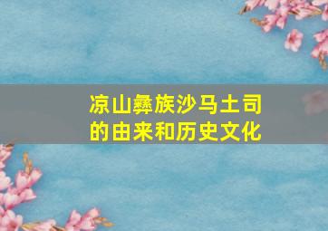 凉山彝族沙马土司的由来和历史文化