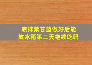 凉拌紫甘蓝做好后能放冰箱第二天继续吃吗