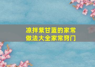 凉拌紫甘蓝的家常做法大全家常窍门