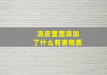 凉皮里面添加了什么有害物质