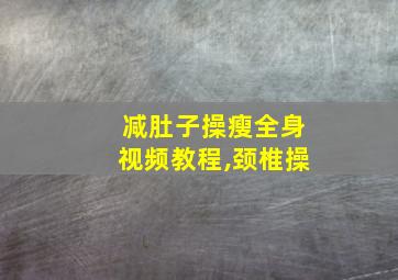 减肚子操瘦全身视频教程,颈椎操