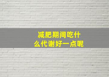 减肥期间吃什么代谢好一点呢