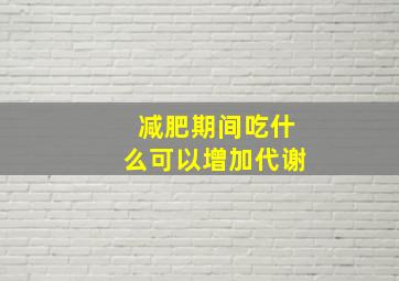 减肥期间吃什么可以增加代谢