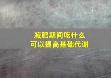 减肥期间吃什么可以提高基础代谢