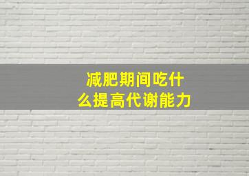 减肥期间吃什么提高代谢能力