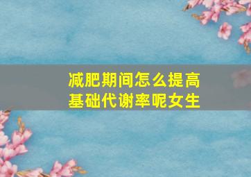 减肥期间怎么提高基础代谢率呢女生