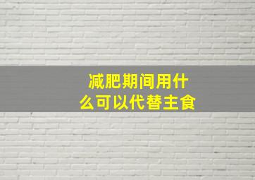 减肥期间用什么可以代替主食