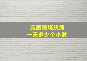 减肥锻炼跳绳一天多少个小时